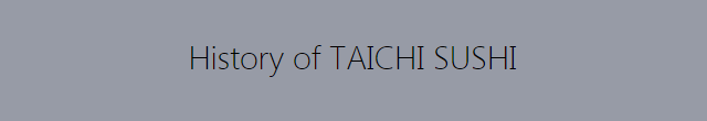 History of TAICHI SUSHI